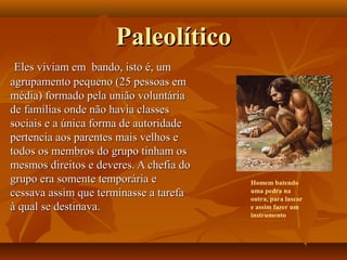 PaleolíticoPaleolítico
Eles viviam em bando, isto é, umEles viviam em bando, isto é, um
agrupamento pequeno (25 pessoas em...