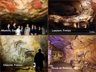 Professora: Cristiane Seibt
Altamira, Espanha; Lascaux, França
Chauvet, França;
Gruta de Rodésia, Africa
 