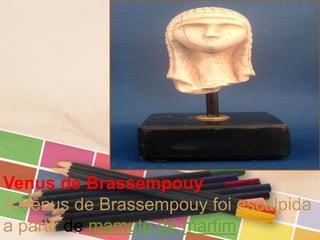 Venus de Brassempouy
A Vênus de Brassempouy foi esculpida
a partir de mamute de marfim
 