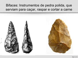 Bifaces: Instrumentos de pedra polida, que
serviam para caçar, raspar e cortar a carne
 