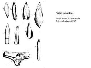 Pontas com estrias
Fonte: Anais do Museu de
Antropologia da UFSC.
 