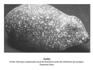 Zoolito
Fonte: Herança a expressão visual do brasileiro antes da influência do europeu.
Empresas Dow.
 
