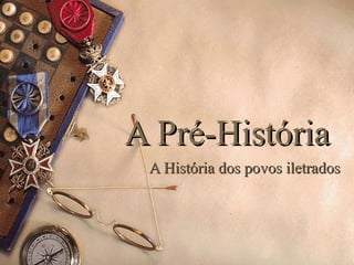 A Pré-HistóriaA Pré-História
A História dos povos iletradosA História dos povos iletrados
 