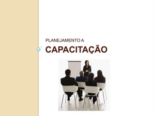 PLANEJAMENTO A

CAPACITAÇÃO
 
