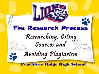 The Research Process
Researching, Citing
Sources and
Avoiding Plagiarism
Peachtree Ridge High School
 