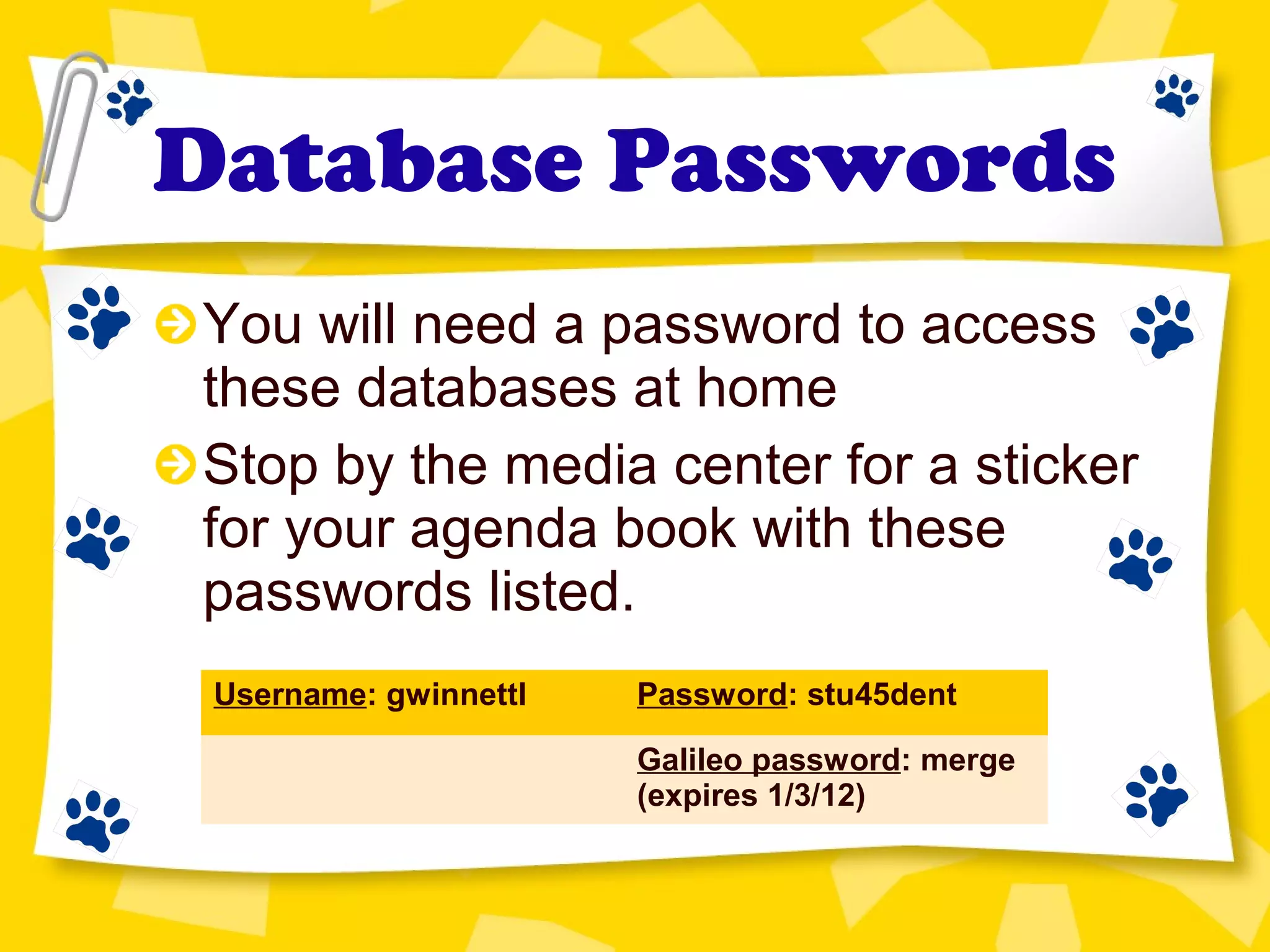 Database Passwords
You will need a password to access
these databases at home
Stop by the media center for a sticker
for your agenda book with these
passwords listed.
Username: gwinnettl Password: stu45dent
Galileo password: merge
(expires 1/3/12)
 