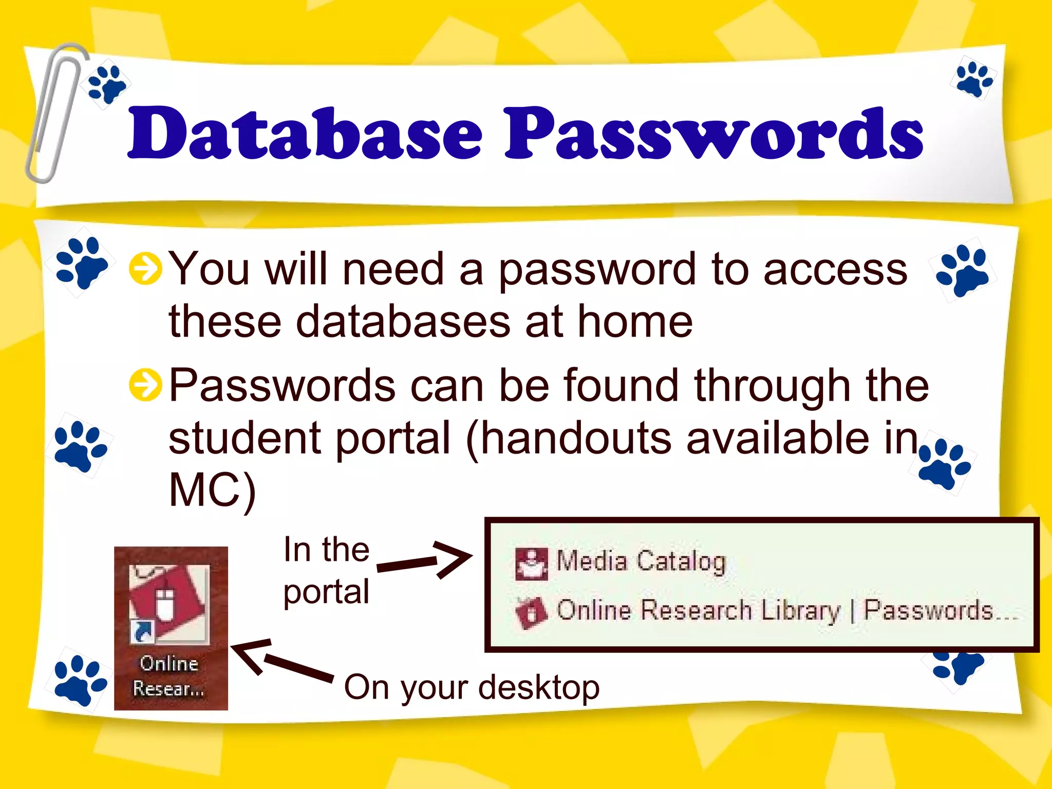 Database Passwords
You will need a password to access
these databases at home
Passwords can be found through the
student portal (handouts available in
MC)
On your desktop
In the
portal
 