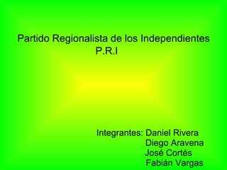Integrantes: Daniel Rivera Diego Aravena José Cortés  Fabián Vargas Partido Regionalista de los Independientes P.R.I 