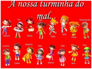 A nossa turminha do mal... Glaucia Pri Mirian Nay Tathá Anaximandro Jana Paula Luciano Carlos Heldinha Dani Jéssica Tathi Nice Paty 