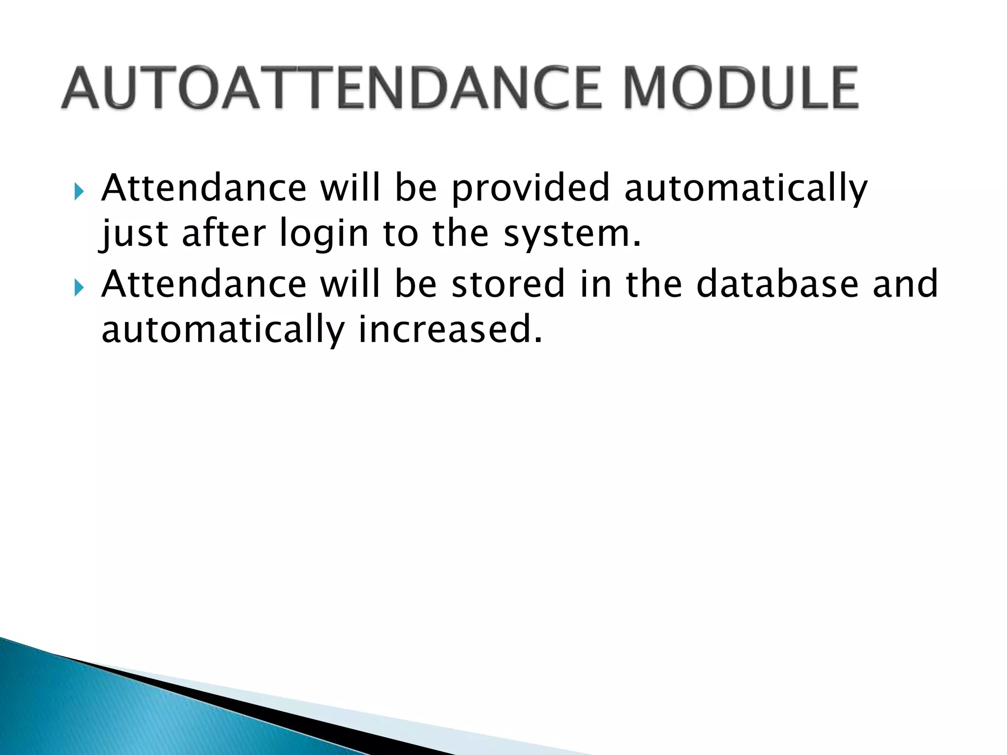  Attendance will be provided automatically
just after login to the system.
 Attendance will be stored in the database and
automatically increased.
 