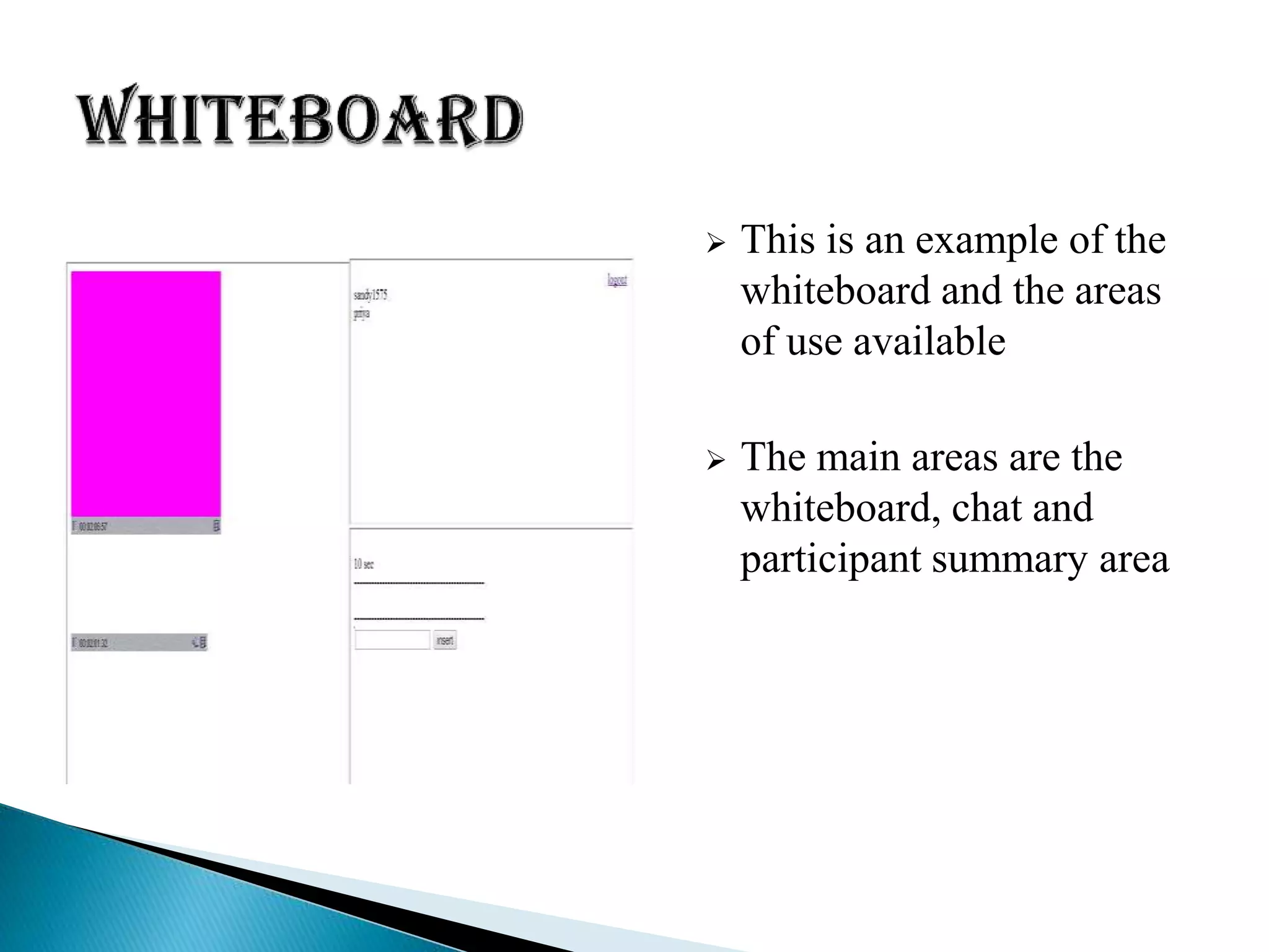  This is an example of the
whiteboard and the areas
of use available
 The main areas are the
whiteboard, chat and
participant summary area
 