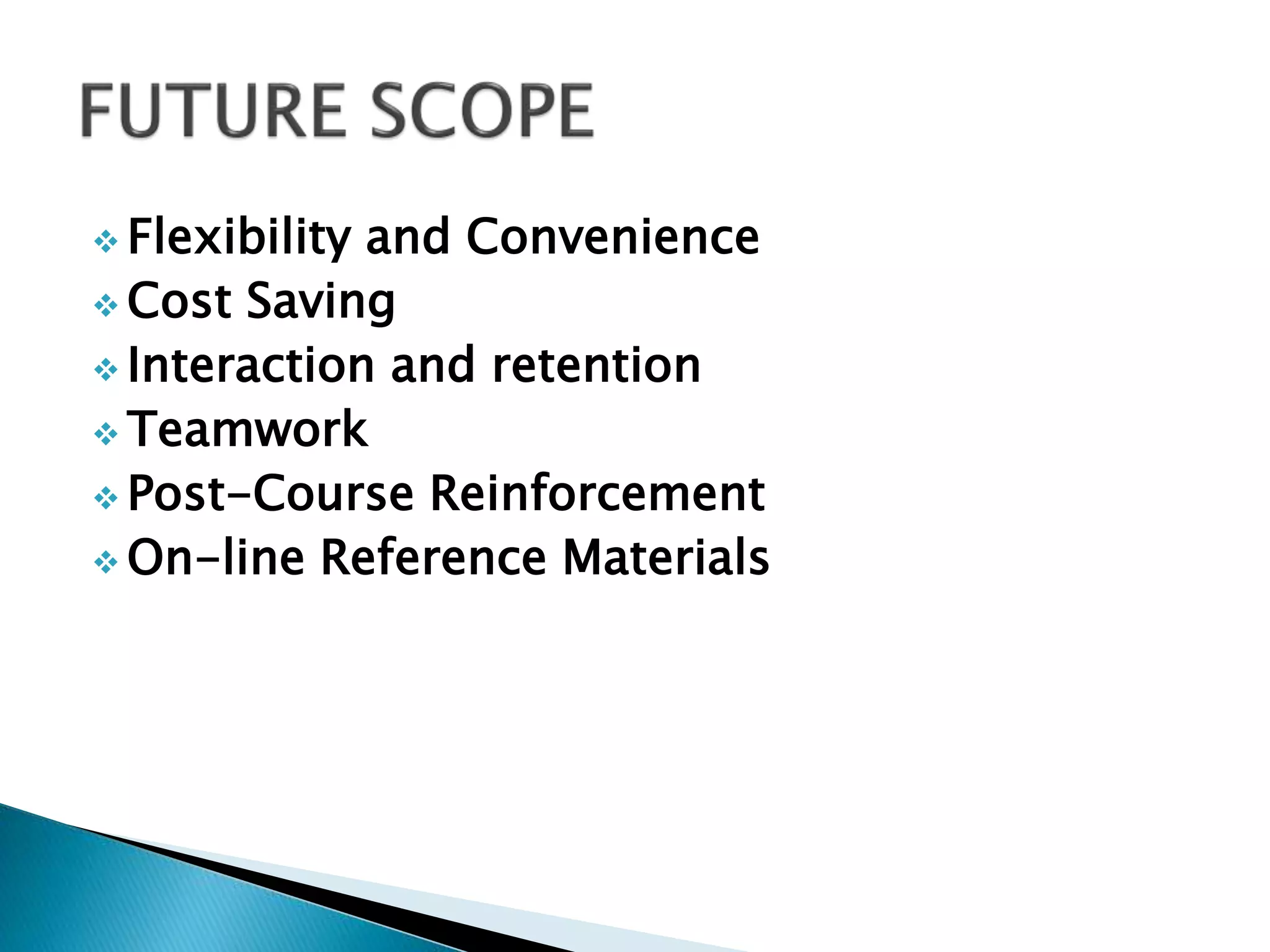  Flexibility and Convenience
 Cost Saving
 Interaction and retention
 Teamwork
 Post-Course Reinforcement
 On-line Reference Materials
 