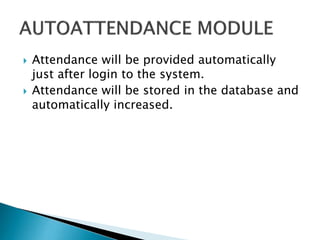  Attendance will be provided automatically
just after login to the system.
 Attendance will be stored in the database and
automatically increased.
 