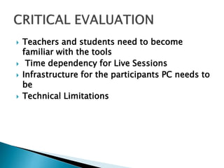  Teachers and students need to become
familiar with the tools
 Time dependency for Live Sessions
 Infrastructure for the participants PC needs to
be
 Technical Limitations
 