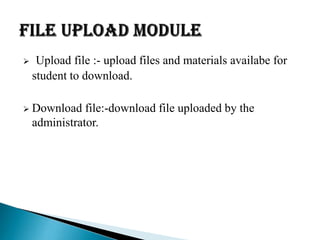  Upload file :- upload files and materials availabe for
student to download.
 Download file:-download file uploaded by the
administrator.
 