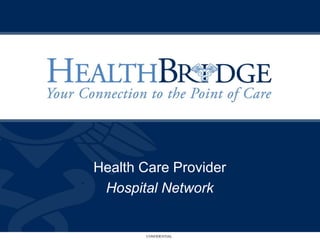 Health Care Provider
 Hospital Network


       CONFIDENTIAL
 