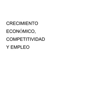 CRECIMIENTO
ECONÓMICO,
COMPETITIVIDAD
Y EMPLEO
 