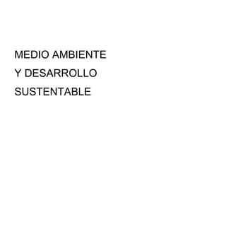 MEDIO AMBIENTE
Y DESARROLLO
SUSTENTABLE
 