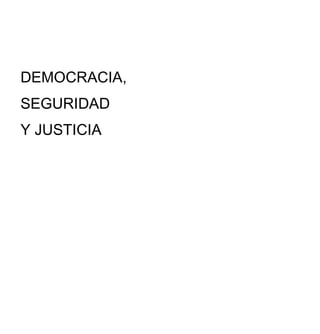 DEMOCRACIA,
SEGURIDAD
Y JUSTICIA
 