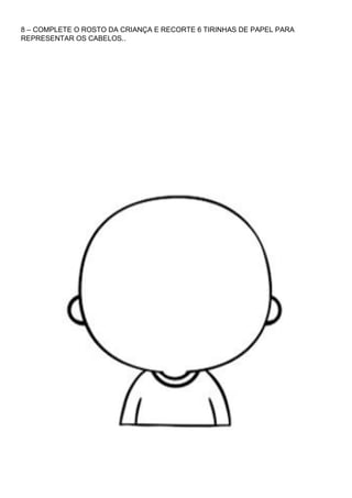 8 – COMPLETE O ROSTO DA CRIANÇA E RECORTE 6 TIRINHAS DE PAPEL PARA
REPRESENTAR OS CABELOS..
 