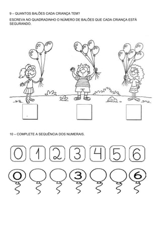 9 – QUANTOS BALÕES CADA CRIANÇA TEM?
ESCREVA NO QUADRADINHO O NÚMERO DE BALÕES QUE CADA CRIANÇA ESTÁ
SEGURANDO.
10 – COMPLETE A SEQUÊNCIA DOS NUMERAIS.
 