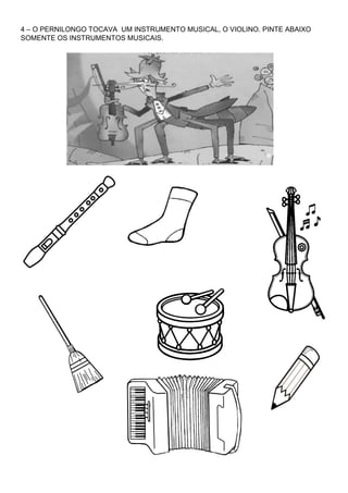 4 – O PERNILONGO TOCAVA UM INSTRUMENTO MUSICAL, O VIOLINO. PINTE ABAIXO
SOMENTE OS INSTRUMENTOS MUSICAIS.
 