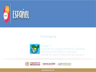 Grado: 1°
Asignatura: Lengua Materna. Español
Identificando letras y números
Del 28 de septiembre al 9 de octubre
Primaria
 