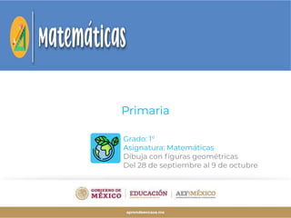 Grado: 1°
Asignatura: Matemáticas
Dibuja con ﬁguras geométricas
Del 28 de septiembre al 9 de octubre
Primaria
 
