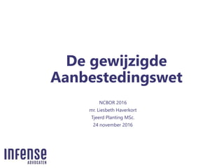 De gewijzigde
Aanbestedingswet
NCBOR 2016
mr. Liesbeth Haverkort
Tjeerd Planting MSc.
24 november 2016
 