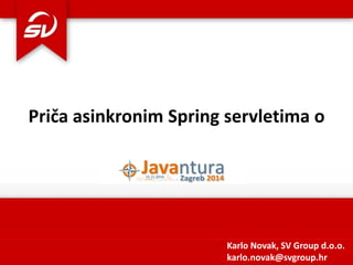 Priča asinkronim Spring servletima o 
Karlo Novak, SV Group d.o.o. karlo.novak@svgroup.hr  