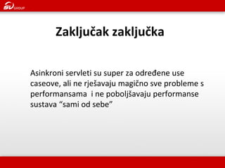 Asinkroni servleti su super za određene use caseove, ali ne rješavaju magično sve probleme s performansama i ne poboljšavaju performanse sustava “sami od sebe” 
Zaključak zaključka  
