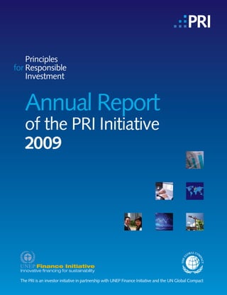 Annual Report
  of the PRI Initiative
  2009




The PRI is an investor initiative in partnership with UNEP Finance Initiative and the UN Global Compact
 