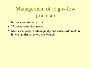 Management of High-flow
priapism
• Ice pack → arterial spasm
• ?? spontaneous thrombosis
• Most cases require arteriography and embolisation of the
internal pudendal artery or a branch
 
