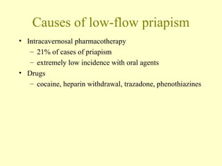 Causes of low-flow priapism
• Intracavernosal pharmacotherapy
– 21% of cases of priapism
– extremely low incidence with oral agents
• Drugs
– cocaine, heparin withdrawal, trazadone, phenothiazines
 