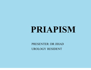 PRIAPISM
PRESENTER: DR JIHAD
UROLOGY RESIDENT
 