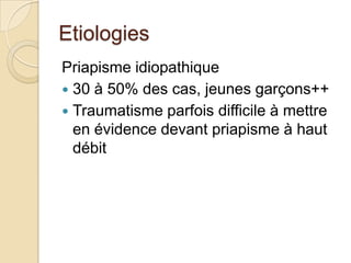 EtiologiesPriapisme idiopathique30 à 50% des cas, jeunes garçons++Traumatisme parfois difficile à mettre en évidence devant priapisme à haut débit