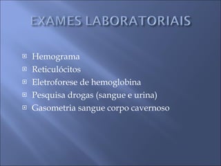 Hemograma Reticulócitos Eletroforese de hemoglobina Pesquisa drogas (sangue e urina) Gasometria sangue corpo cavernoso 