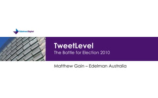 TweetLevelThe Battle for Election 2010 Matthew Gain – Edelman Australia 