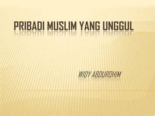 PRIBADI MUSLIM YANG UNGGUL
WIDY ABDUROHIM
 