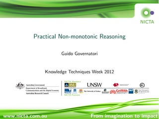 Practical Non-monotonic Reasoning
Guido Governatori
Knowledge Techniques Week 2012
NICTA Members
NICTA Partners
www.nicta.com.au From imagination to impact
 