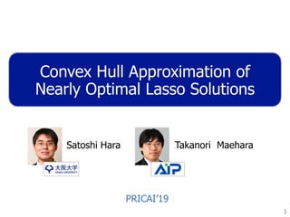 Convex Hull Approximation of
Nearly Optimal Lasso Solutions
1
Satoshi Hara Takanori Maehara
PRICAI’19
 