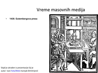 Vreme masovnih medija <ul><li>1439. Gutembergova presa  </li></ul><ul><li>Slajd  je  ukraden iz prezentacije  č iji je </l...