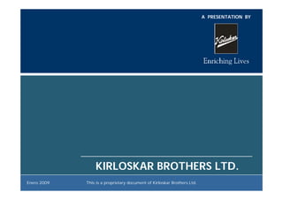 A PRESENTATION BY




                 KIRLOSKAR BROTHERS LTD.
Enero 2009   This is a proprietary document of Kirloskar Brothers Ltd.
 