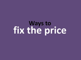 Ways to
fix the price
 