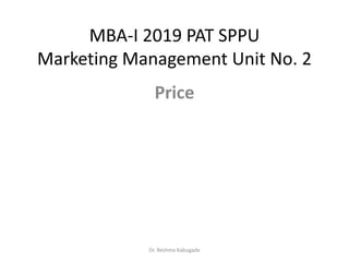 MBA-I 2019 PAT SPPU
Marketing Management Unit No. 2
Price
Dr. Reshma Kabugade
 