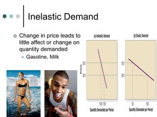 Inelastic Demand
 Change in price leads to
little affect or change on
quantity demanded
 Gasoline, Milk
 