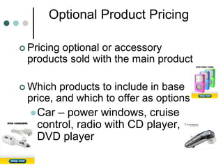 Optional Product Pricing
 Pricing optional or accessory
products sold with the main product
 Which products to include in base
price, and which to offer as options
Car – power windows, cruise
control, radio with CD player,
DVD player
 
