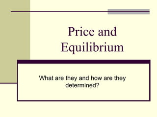 Price and Equilibrium What are they and how are they determined? 