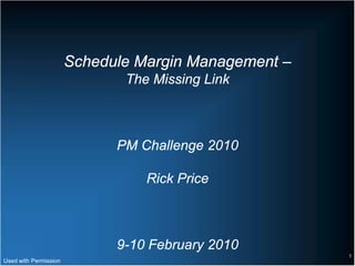 Schedule Margin Management –
                              The Missing Link



                             PM Challenge 2010

                                 Rick Price



                             9-10 February 2010
                                                      1
Used with Permission
 