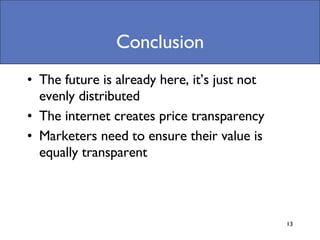 Conclusion The future is already here, it’s just not evenly distributed  The internet creates price transparency Marketers need to ensure their value is equally transparent 